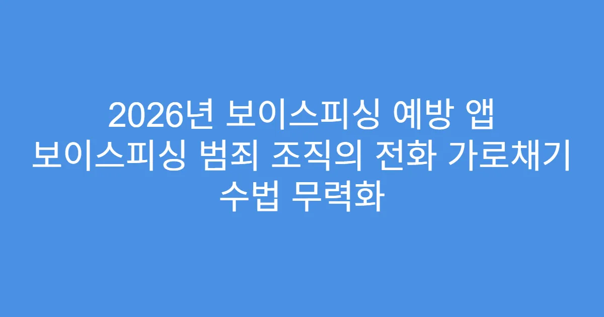 2026년 보이스피싱 예방 앱 보이스피싱 범죄 조직의 전화 가로채기 수법 무력화