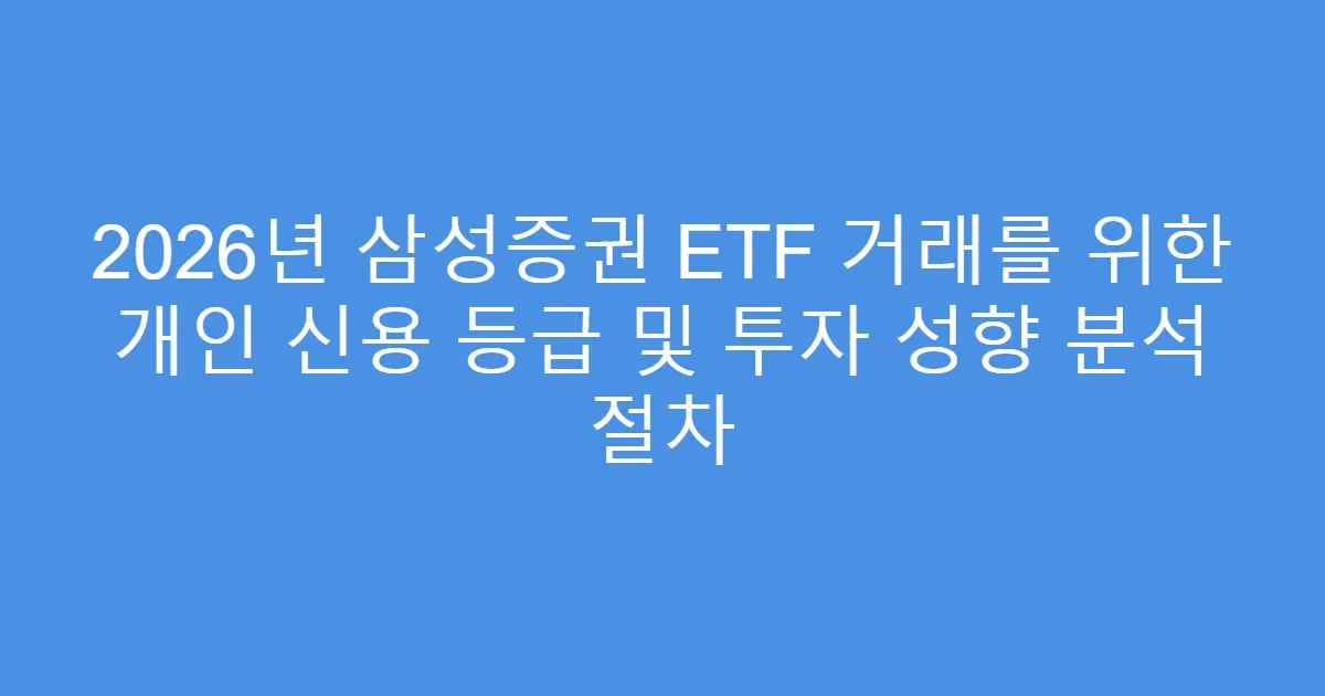 2026년 삼성증권 ETF 거래를 위한 개인 신용 등급 및 투자 성향 분석 절차