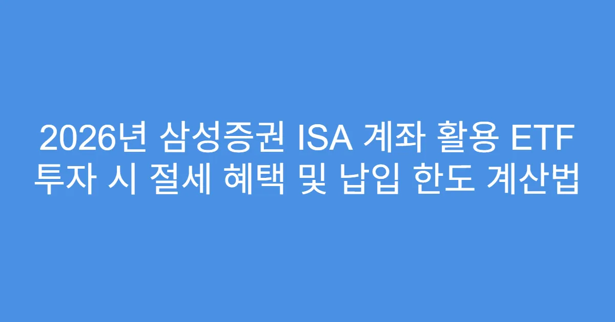 2026년 삼성증권 ISA 계좌 활용 ETF 투자 시 절세 혜택 및 납입 한도 계산법