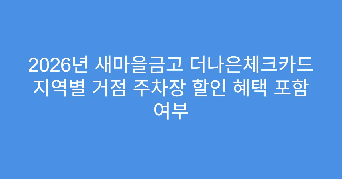 2026년 새마을금고 더나은체크카드 지역별 거점 주차장 할인 혜택 포함 여부