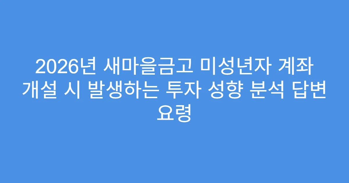 2026년 새마을금고 미성년자 계좌 개설 시 발생하는 투자 성향 분석 답변 요령