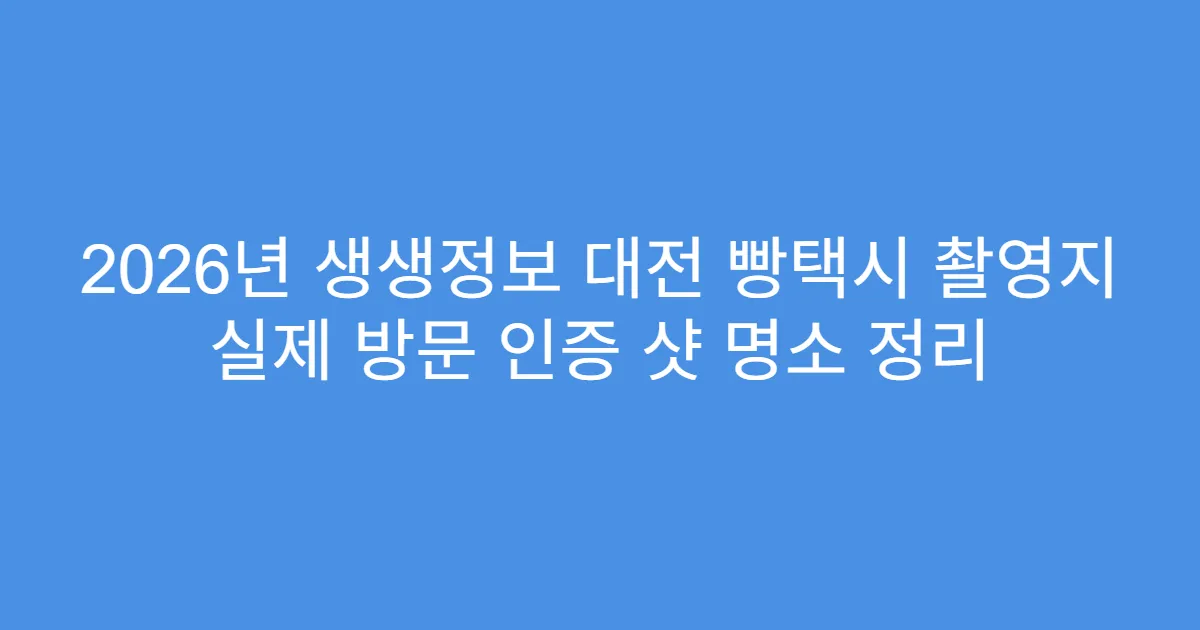 2026년 생생정보 대전 빵택시 촬영지 실제 방문 인증 샷 명소 정리