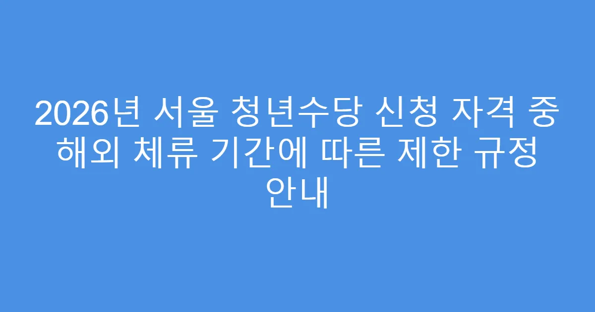 2026년 서울 청년수당 신청 자격 중 해외 체류 기간에 따른 제한 규정 안내