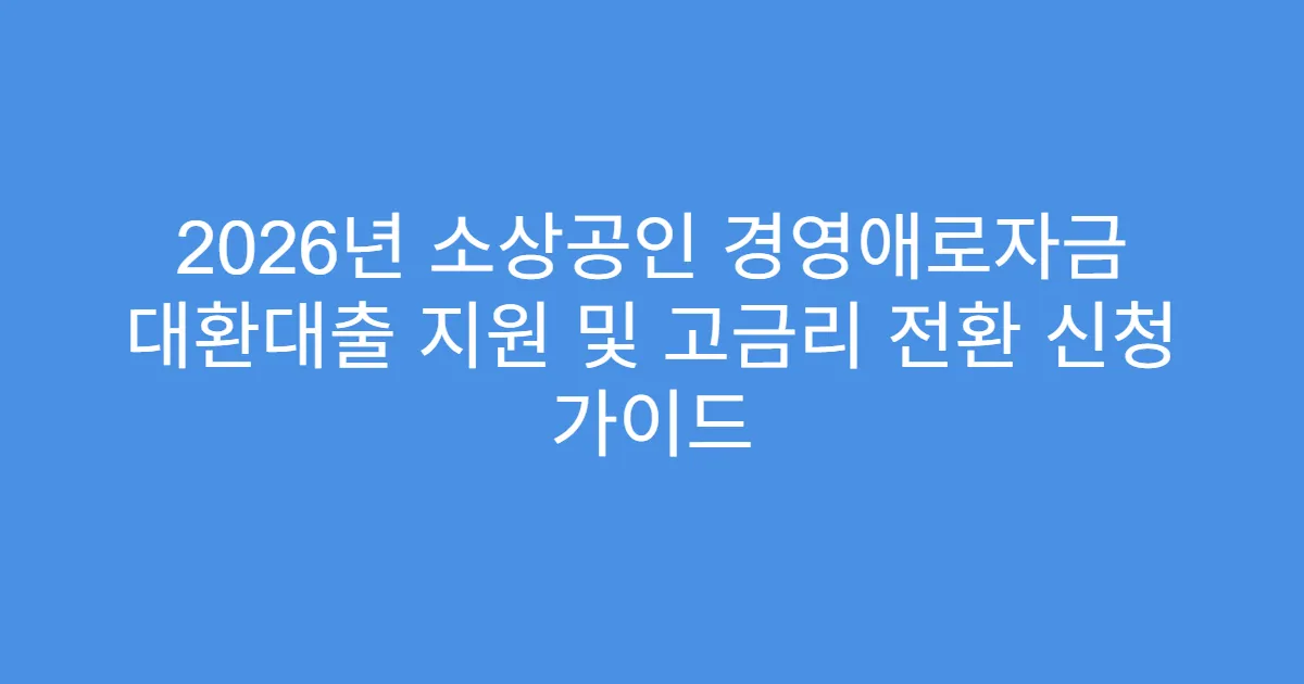 2026년 소상공인 경영애로자금 대환대출 지원 및 고금리 전환 신청 가이드