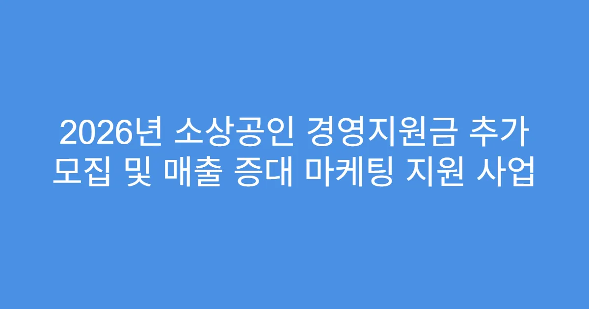 2026년 소상공인 경영지원금 추가 모집 및 매출 증대 마케팅 지원 사업