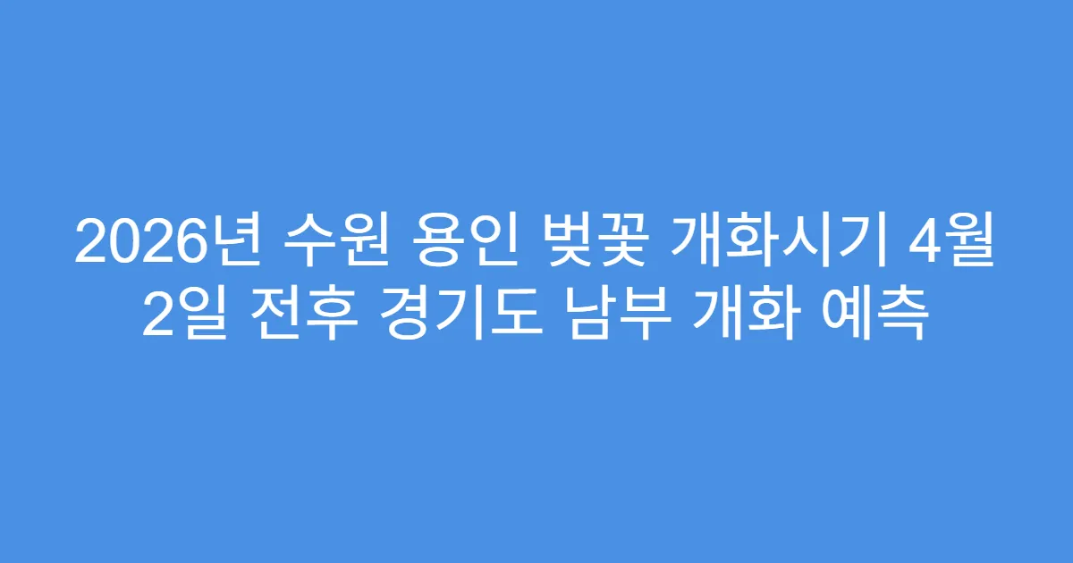 2026년 수원 용인 벚꽃 개화시기 4월 2일 전후 경기도 남부 개화 예측