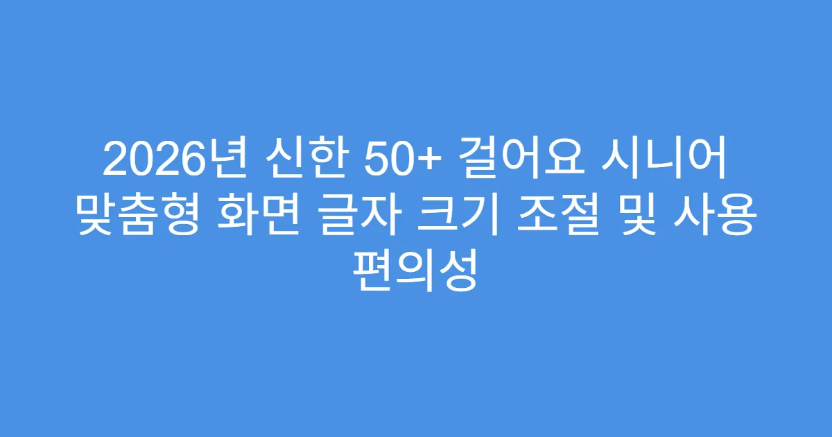 2026년 신한 50+ 걸어요 시니어 맞춤형 화면 글자 크기 조절 및 사용 편의성