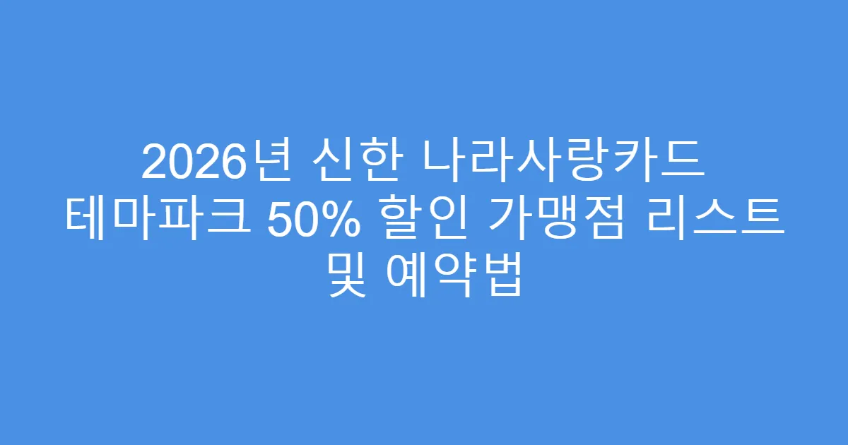 2026년 신한 나라사랑카드 테마파크 50% 할인 가맹점 리스트 및 예약법