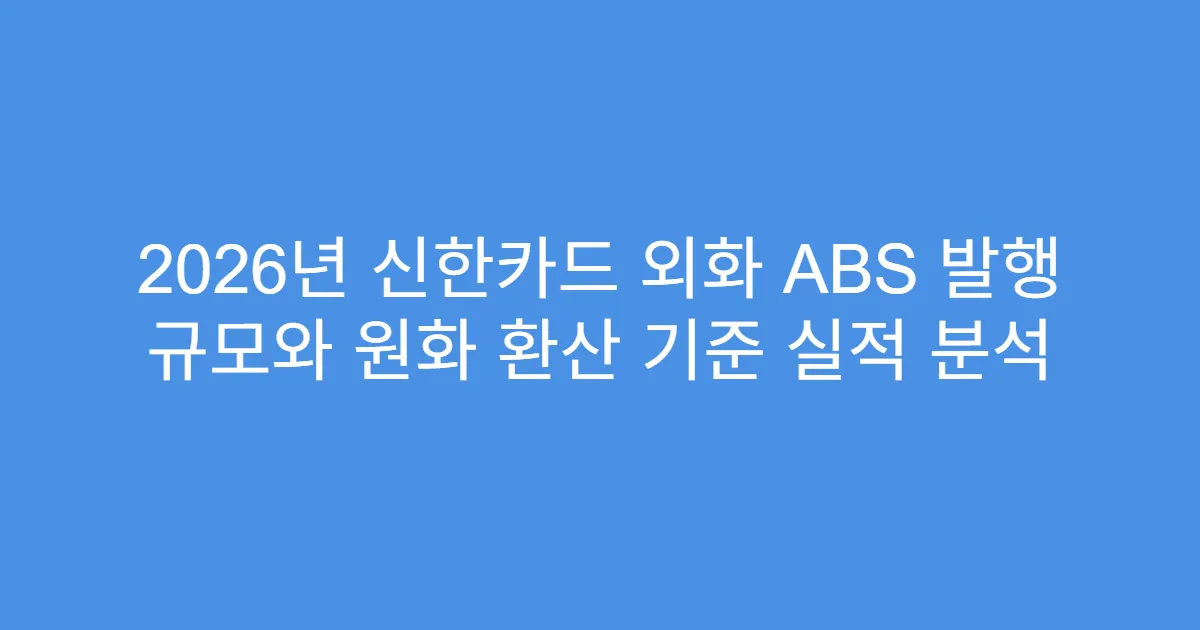 2026년 신한카드 외화 ABS 발행 규모와 원화 환산 기준 실적 분석