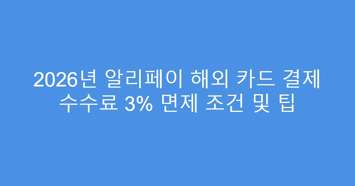 2026년 알리페이 해외 카드 결제 수수료 3% 면제 조건 및 팁