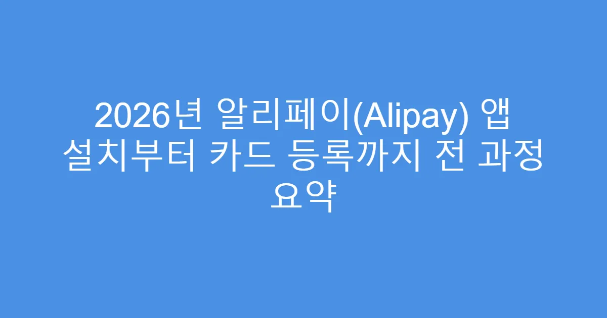 2026년 알리페이(Alipay) 앱 설치부터 카드 등록까지 전 과정 요약