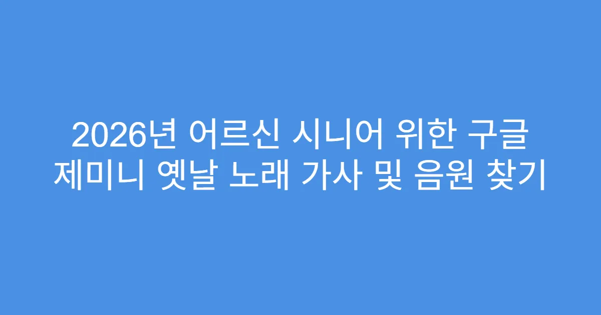 2026년 어르신 시니어 위한 구글 제미니 옛날 노래 가사 및 음원 찾기
