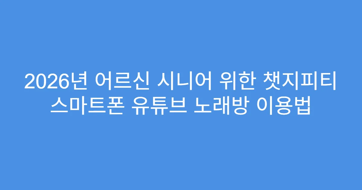 2026년 어르신 시니어 위한 챗지피티 스마트폰 유튜브 노래방 이용법