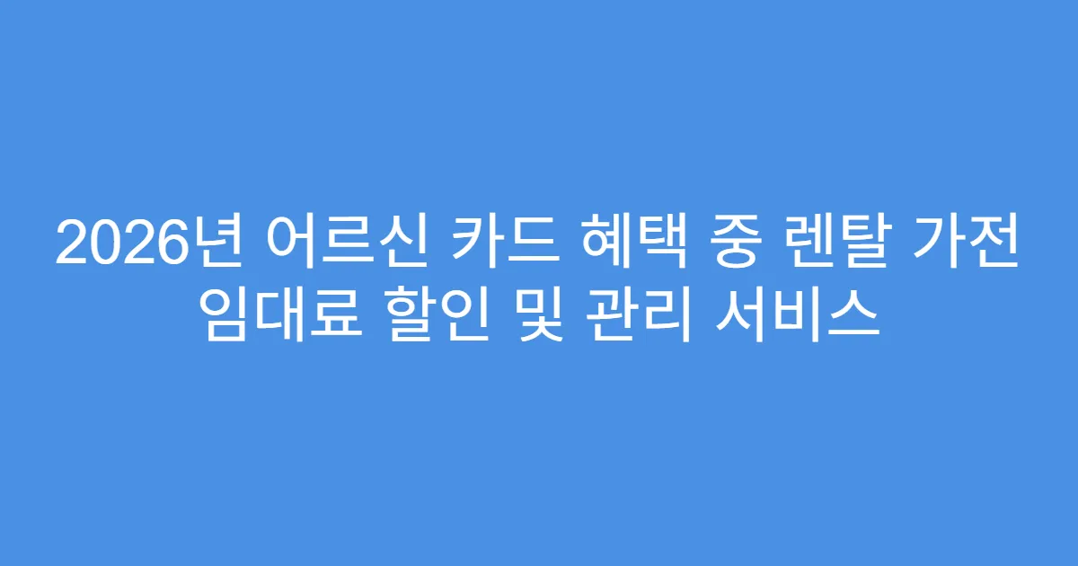 2026년 어르신 카드 혜택 중 렌탈 가전 임대료 할인 및 관리 서비스