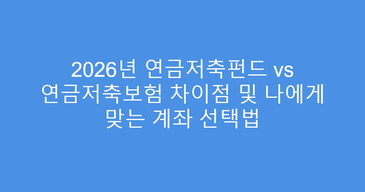 2026년 연금저축펀드 vs 연금저축보험 차이점 및 나에게 맞는 계좌 선택법