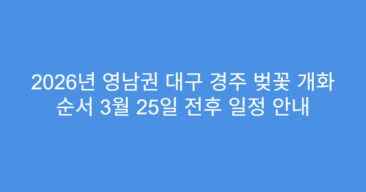 2026년 영남권 대구 경주 벚꽃 개화 순서 3월 25일 전후 일정 안내