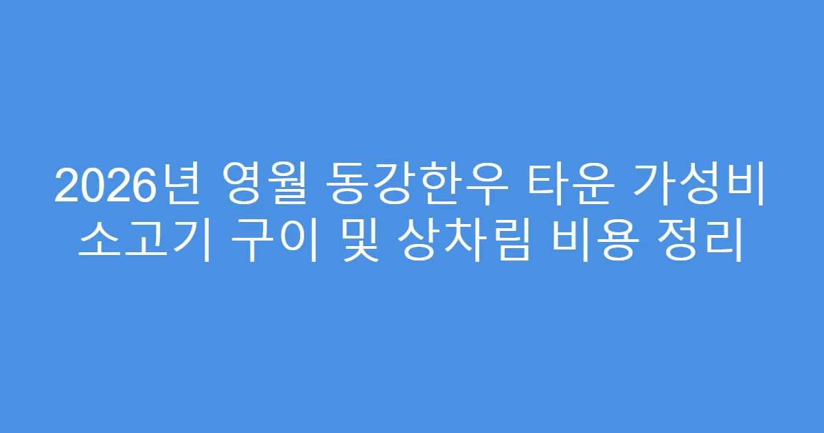 2026년 영월 동강한우 타운 가성비 소고기 구이 및 상차림 비용 정리