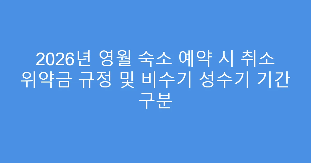 2026년 영월 숙소 예약 시 취소 위약금 규정 및 비수기 성수기 기간 구분