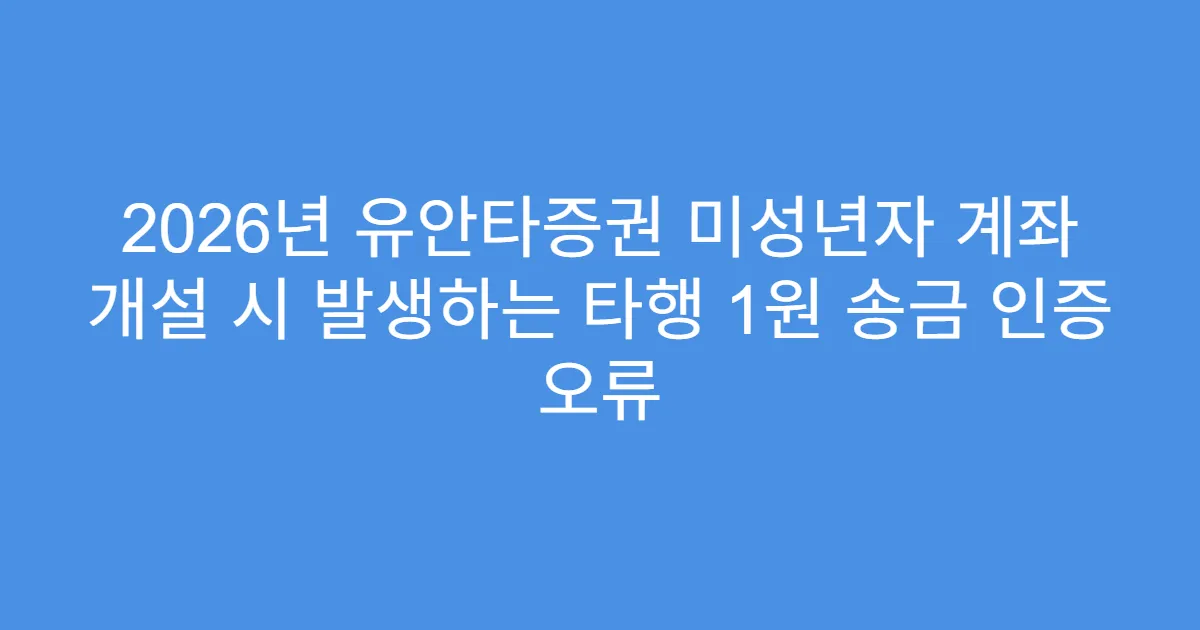 2026년 유안타증권 미성년자 계좌 개설 시 발생하는 타행 1원 송금 인증 오류