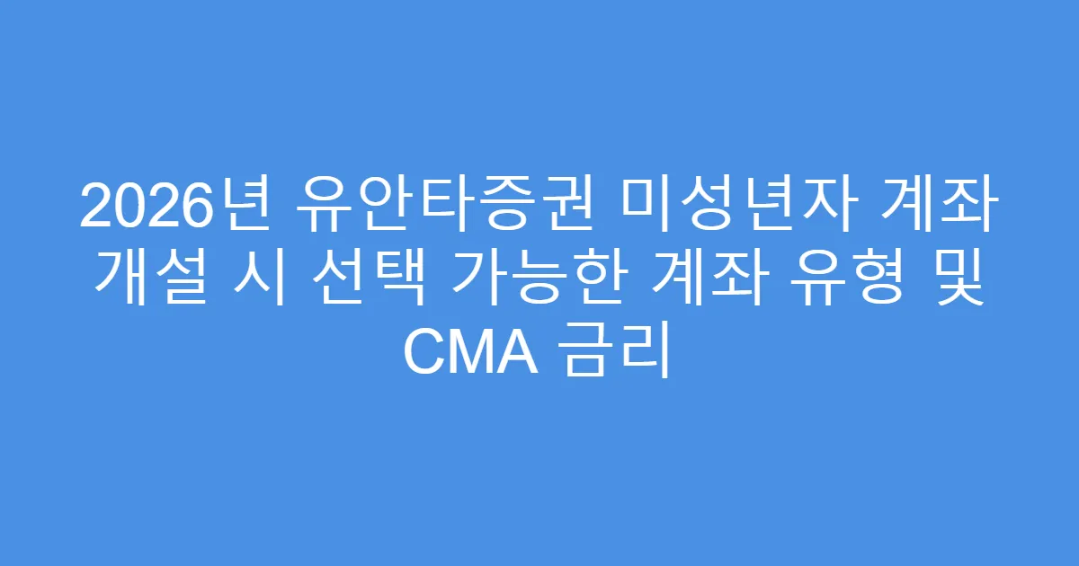 2026년 유안타증권 미성년자 계좌 개설 시 선택 가능한 계좌 유형 및 CMA 금리
