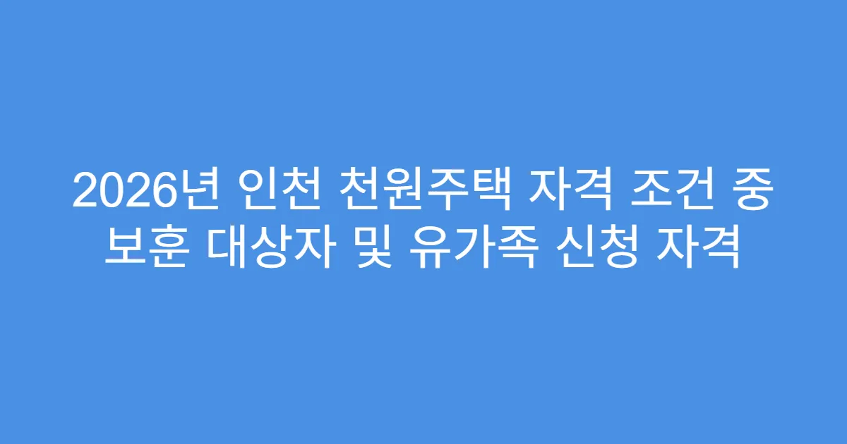 2026년 인천 천원주택 자격 조건 중 보훈 대상자 및 유가족 신청 자격