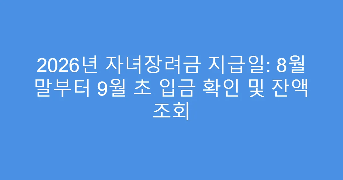 2026년 자녀장려금 지급일: 8월 말부터 9월 초 입금 확인 및 잔액 조회