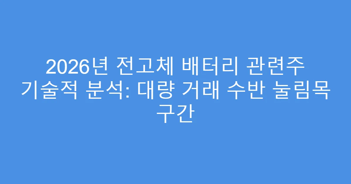 2026년 전고체 배터리 관련주 기술적 분석: 대량 거래 수반 눌림목 구간
