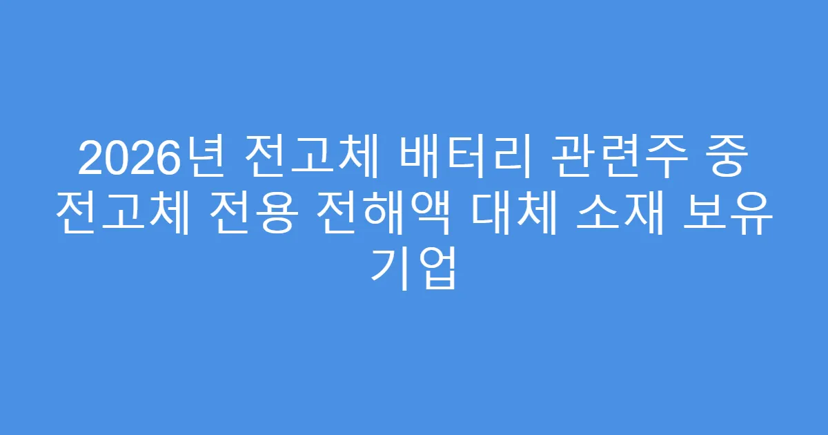 2026년 전고체 배터리 관련주 중 전고체 전용 전해액 대체 소재 보유 기업