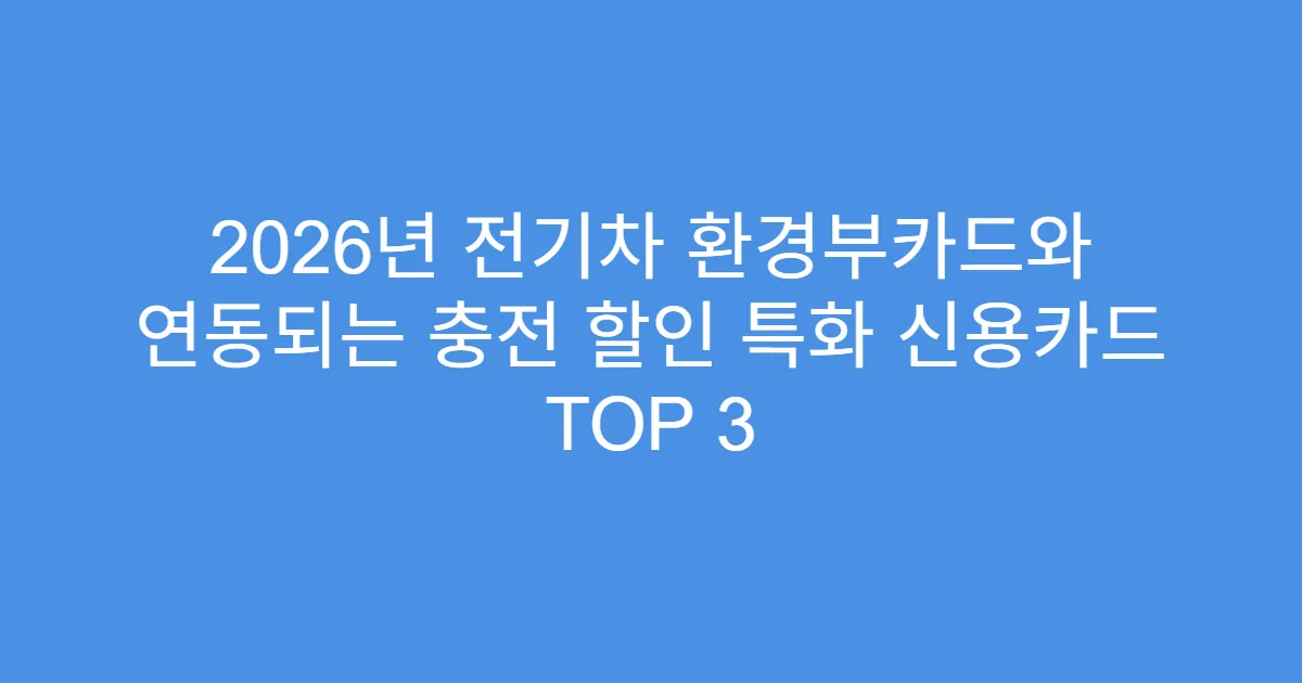 2026년 전기차 환경부카드와 연동되는 충전 할인 특화 신용카드 TOP 3