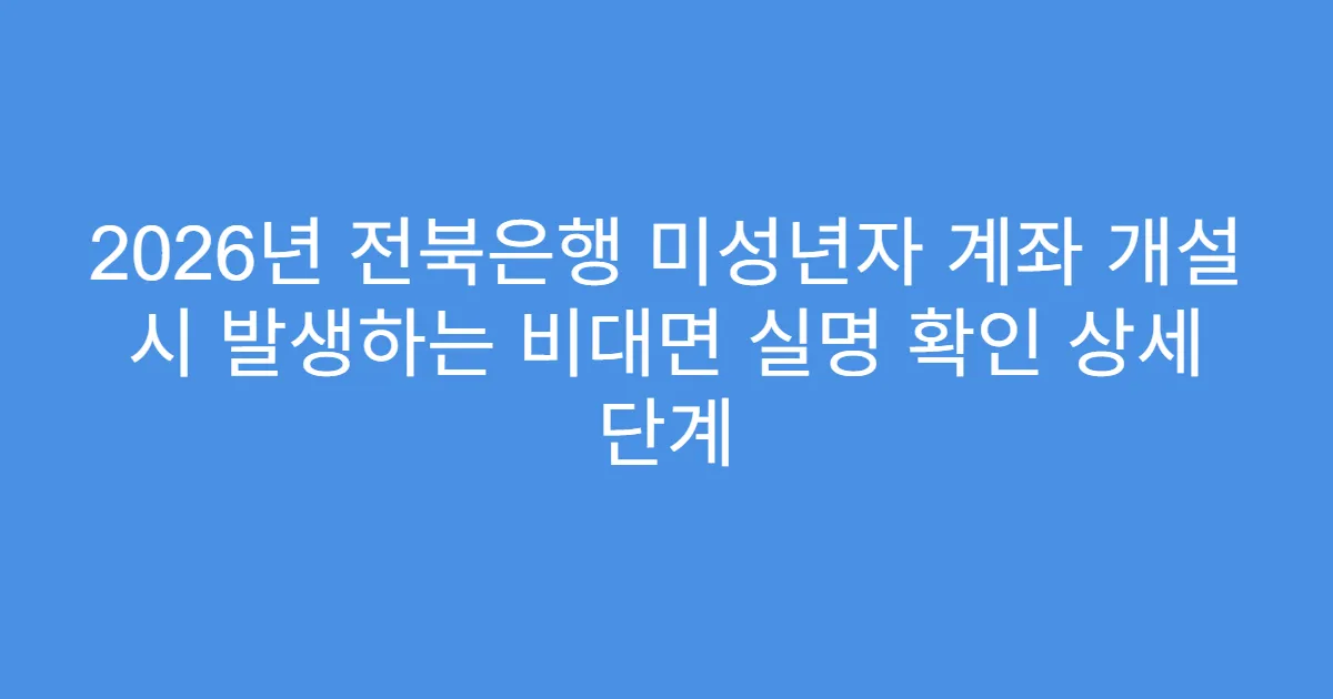 2026년 전북은행 미성년자 계좌 개설 시 발생하는 비대면 실명 확인 상세 단계