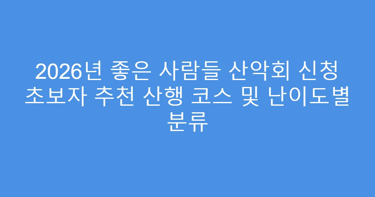2026년 좋은 사람들 산악회 신청 초보자 추천 산행 코스 및 난이도별 분류