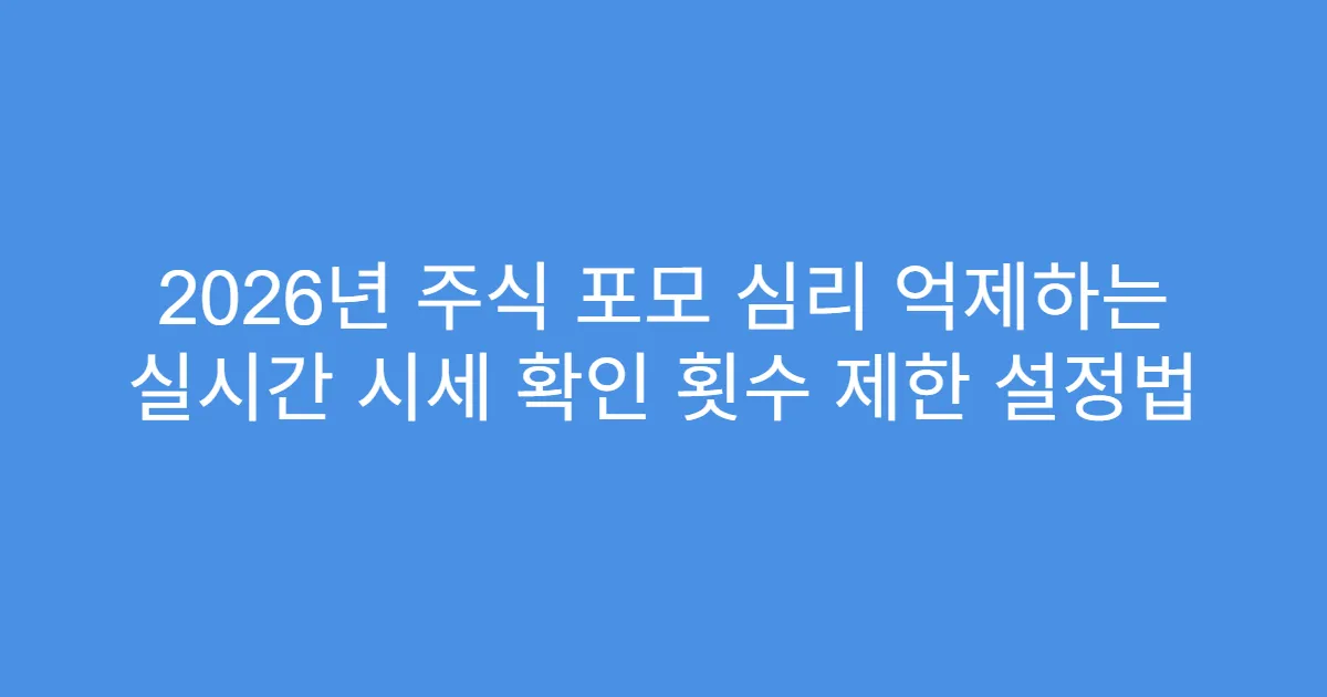 2026년 주식 포모 심리 억제하는 실시간 시세 확인 횟수 제한 설정법