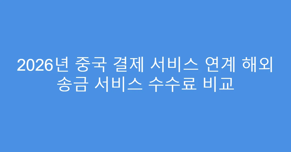 2026년 중국 결제 서비스 연계 해외 송금 서비스 수수료 비교