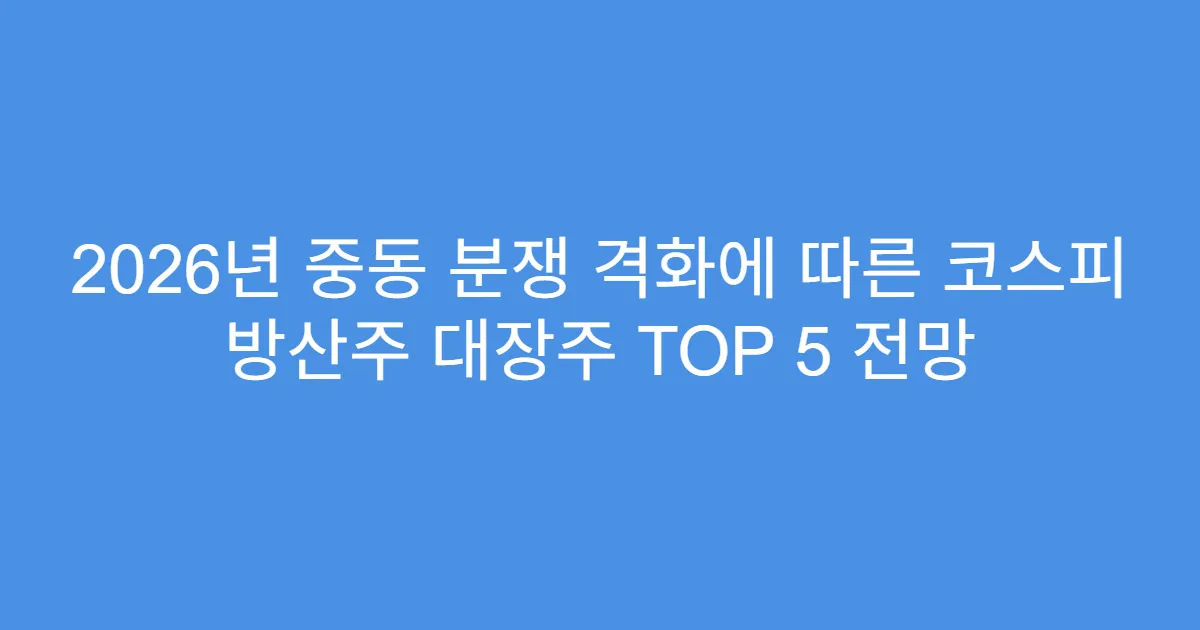 2026년 중동 분쟁 격화에 따른 코스피 방산주 대장주 TOP 5 전망