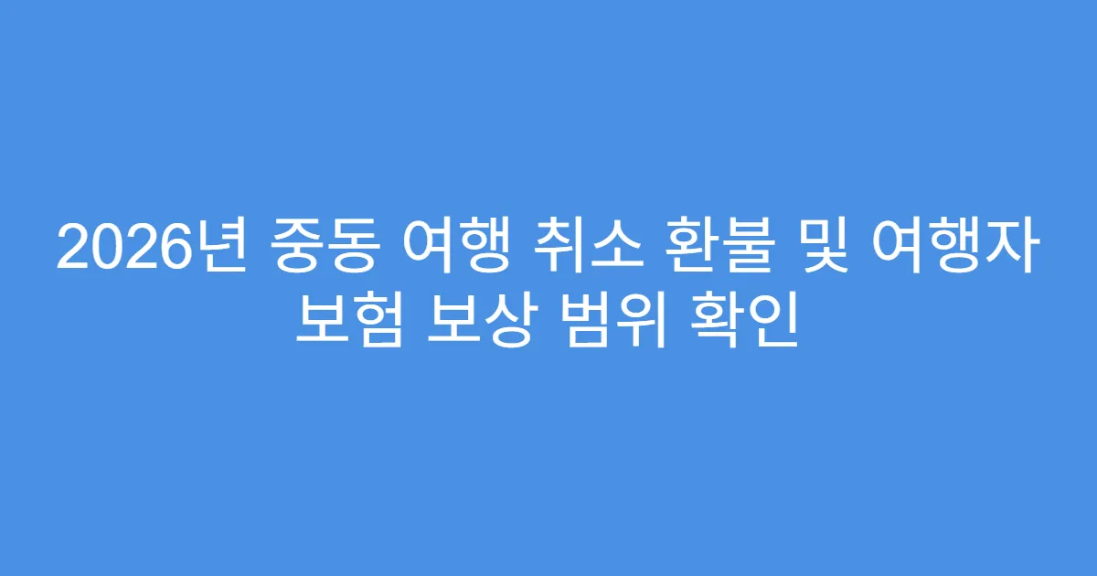 2026년 중동 여행 취소 환불 및 여행자 보험 보상 범위 확인