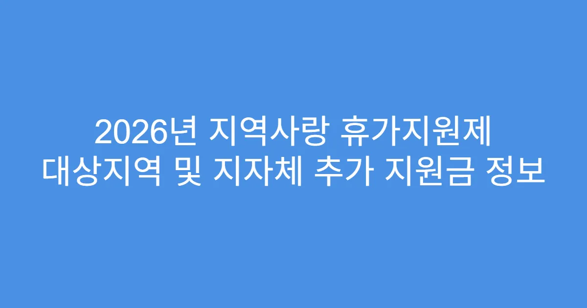 2026년 지역사랑 휴가지원제 대상지역 및 지자체 추가 지원금 정보