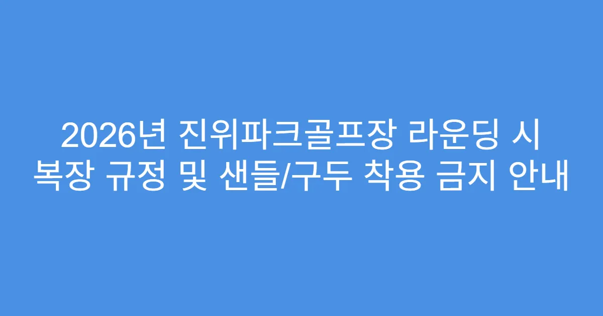 2026년 진위파크골프장 라운딩 시 복장 규정 및 샌들/구두 착용 금지 안내