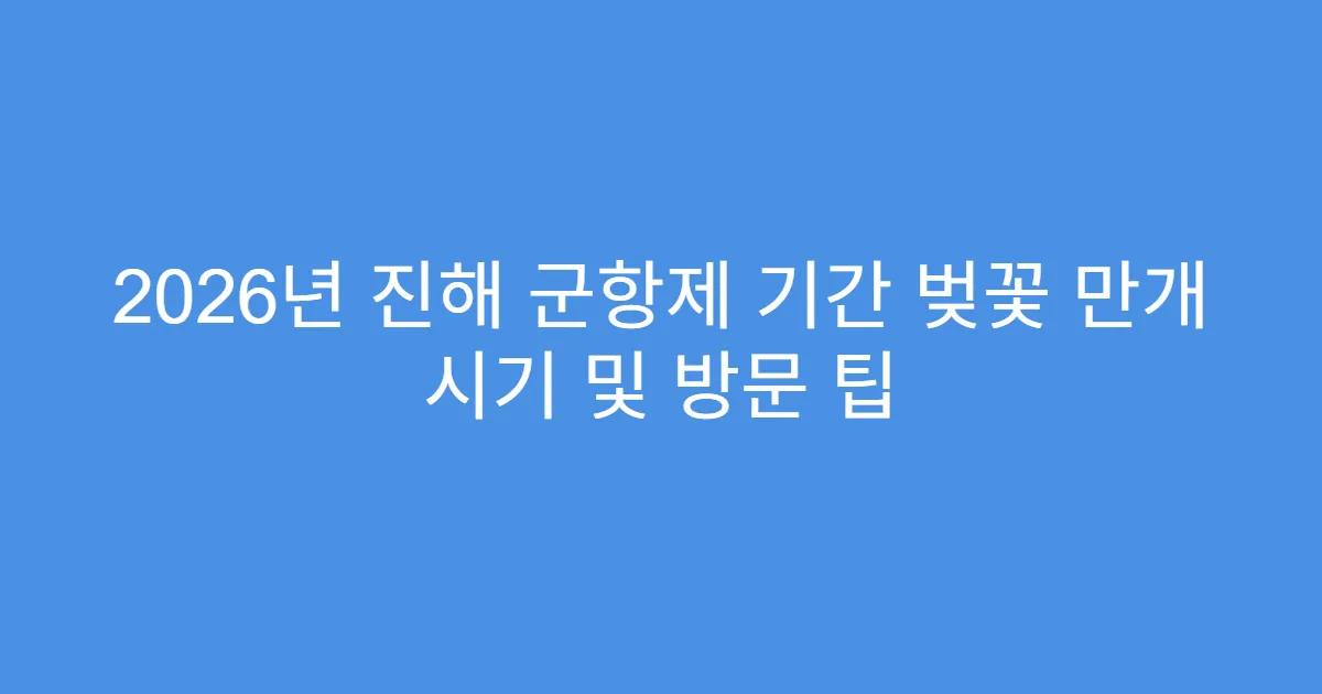 2026년 진해 군항제 기간 벚꽃 만개 시기 및 방문 팁