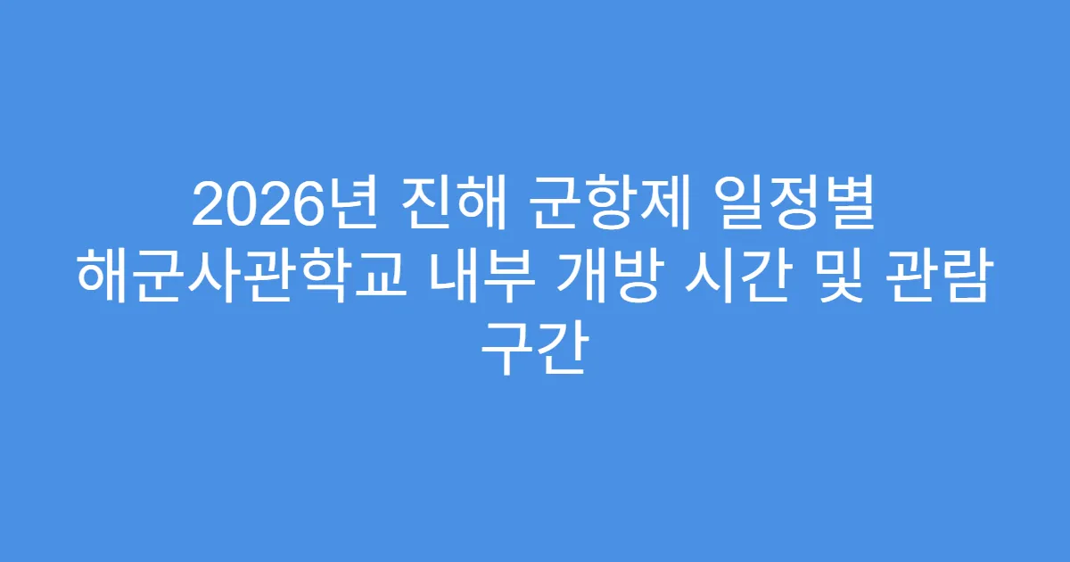 2026년 진해 군항제 일정별 해군사관학교 내부 개방 시간 및 관람 구간