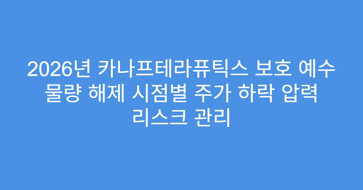 2026년 카나프테라퓨틱스 보호 예수 물량 해제 시점별 주가 하락 압력 리스크 관리