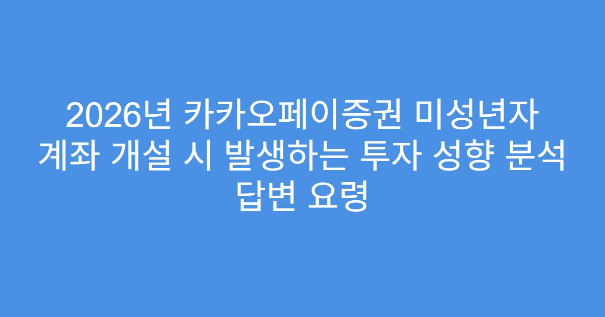 2026년 카카오페이증권 미성년자 계좌 개설 시 발생하는 투자 성향 분석 답변 요령