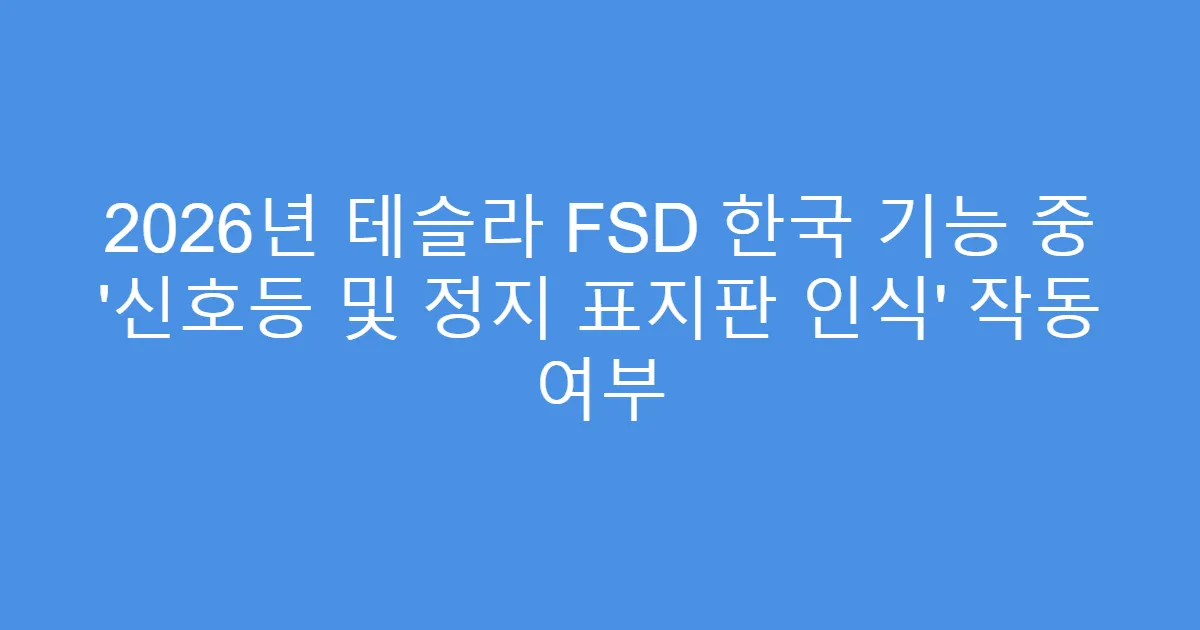2026년 테슬라 FSD 한국 기능 중 ‘신호등 및 정지 표지판 인식’ 작동 여부