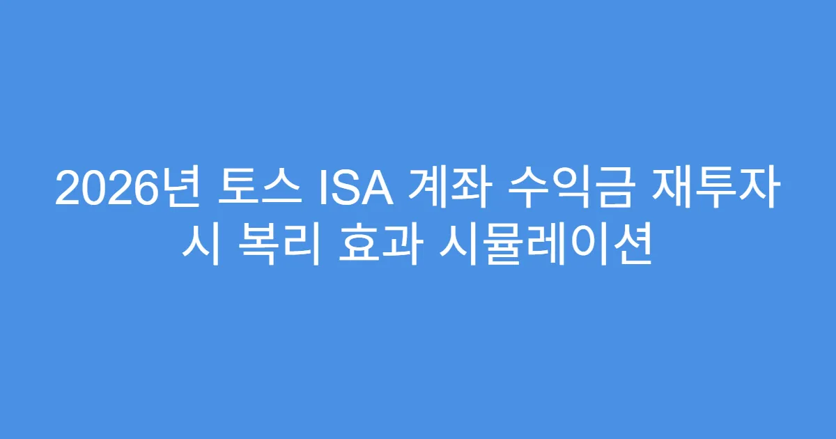 2026년 토스 ISA 계좌 수익금 재투자 시 복리 효과 시뮬레이션