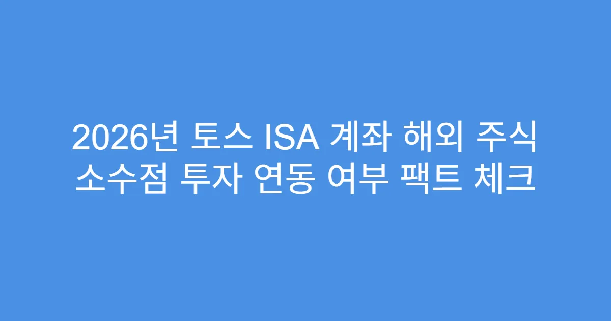 2026년 토스 ISA 계좌 해외 주식 소수점 투자 연동 여부 팩트 체크