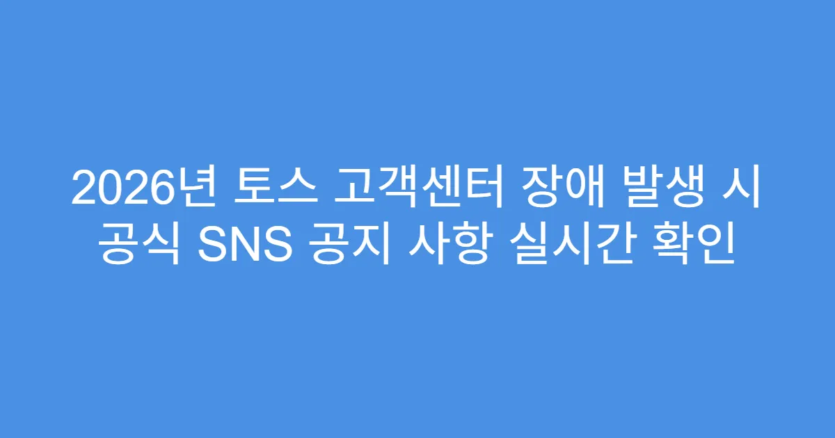 2026년 토스 고객센터 장애 발생 시 공식 SNS 공지 사항 실시간 확인