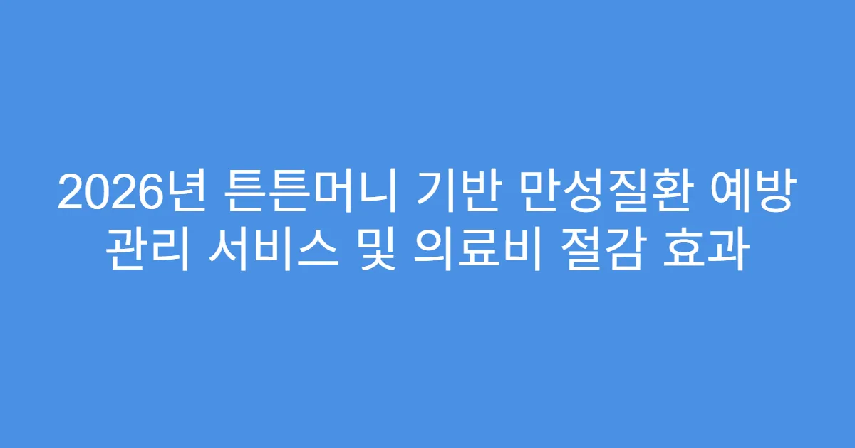 2026년 튼튼머니 기반 만성질환 예방 관리 서비스 및 의료비 절감 효과