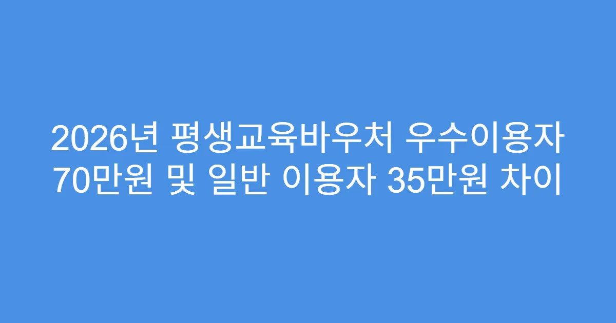 2026년 평생교육바우처 우수이용자 70만원 및 일반 이용자 35만원 차이