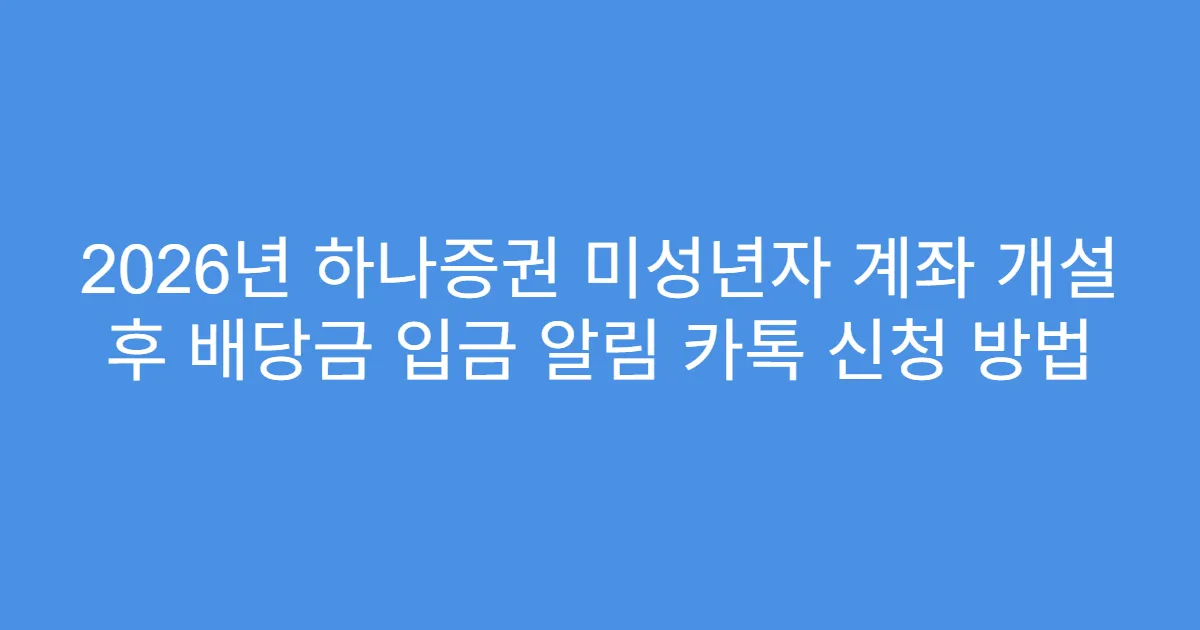 2026년 하나증권 미성년자 계좌 개설 후 배당금 입금 알림 카톡 신청 방법