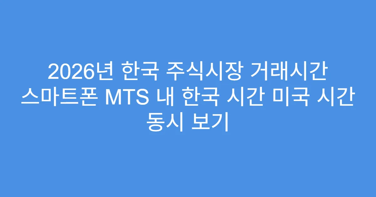 2026년 한국 주식시장 거래시간 스마트폰 MTS 내 한국 시간 미국 시간 동시 보기