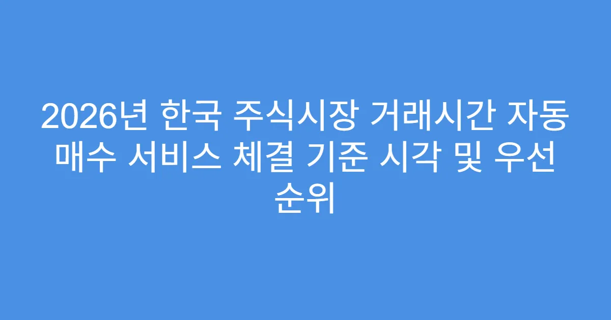 2026년 한국 주식시장 거래시간 자동 매수 서비스 체결 기준 시각 및 우선 순위